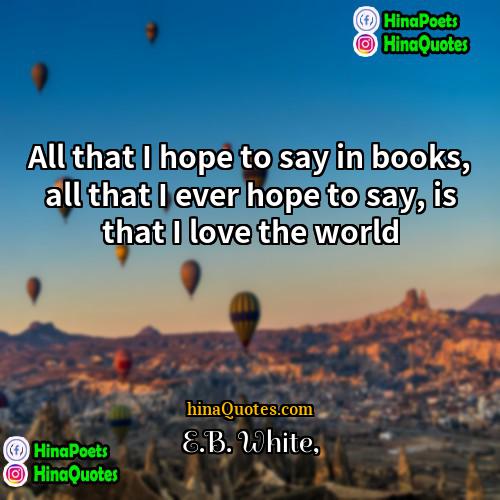 EB White Quotes | All that I hope to say in